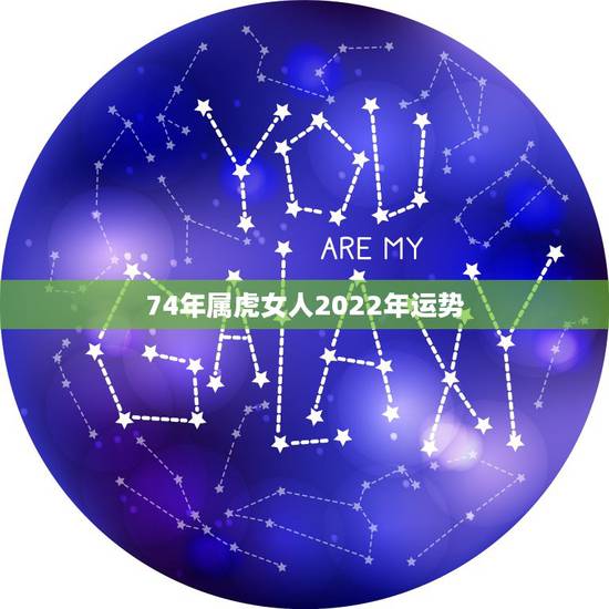 74年属虎女人2022年运势,74年属虎47岁有一灾2022 74年属虎女人2022年运势,74年属虎47岁有一灾2022