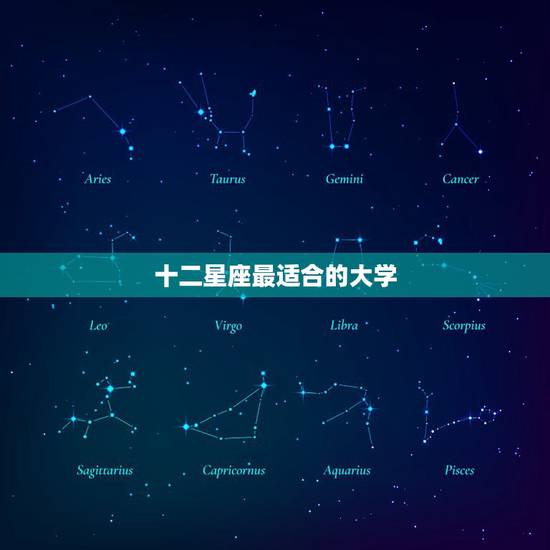 十二星座最适合的大学 十二星座最适合的大学什么专业 十二星座最适合的大学 十二星座最适合的大学什么专业