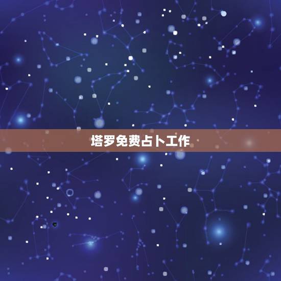 塔罗免费占卜工作,塔罗牌在线占卜免费吗? 塔罗免费占卜工作,塔罗牌在线占卜免费吗?