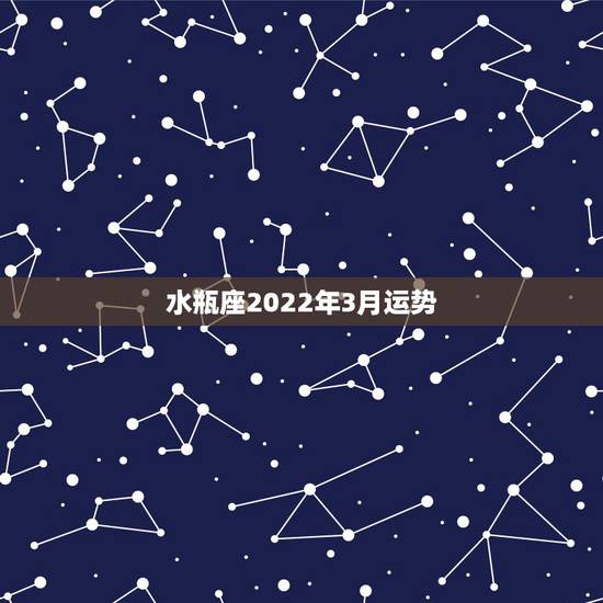 水瓶座2022年3月运势,水瓶座2012年3月20日运势 水瓶座2022年3月运势,水瓶座2012年3月20日运势
