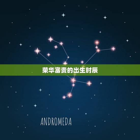 荣华富贵的出生时辰,命里有大财的农历生日 荣华富贵的出生时辰,命里有大财的农历生日