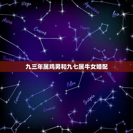 九三年属鸡男和九七属牛女婚配,1993属鸡男和1997属牛女婚姻合不合 九三年属鸡男和九七属牛女婚配,1993属鸡男和1997属牛女婚姻合不合