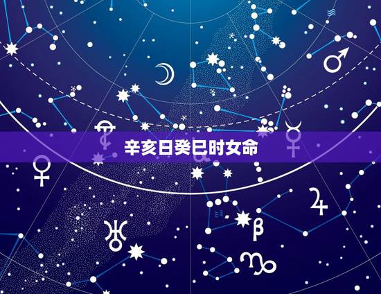 辛亥日癸巳时女命，辛亥日出生女命是孤鸾煞