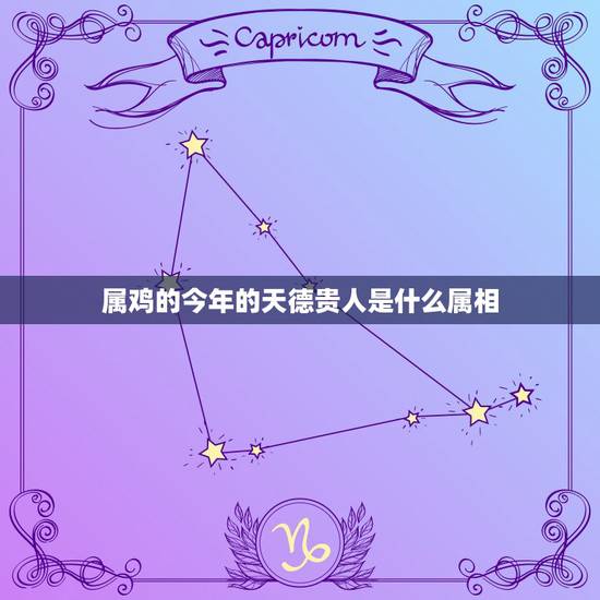 属鸡的今年的天德贵人是什么属相，属鸡的今年六十几啊