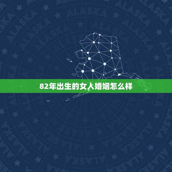 82年出生的女人婚姻怎么样，1982年属狗2022 年运势
