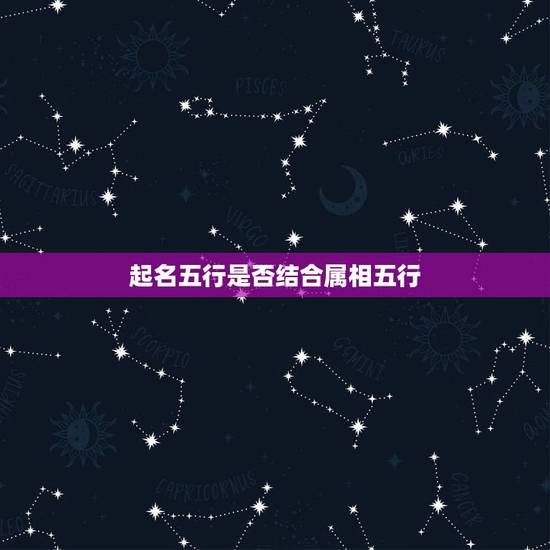 起名五行是否结合属相五行，取名该信属相和五行吗
