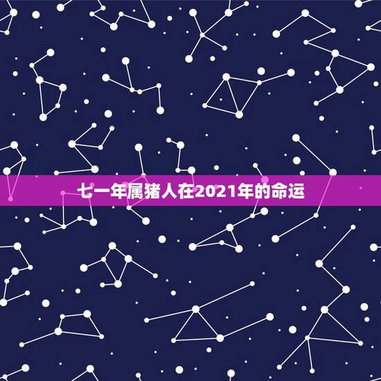 七一年属猪人在2021年的命运，71年属猪的人2021年的运势及运程
