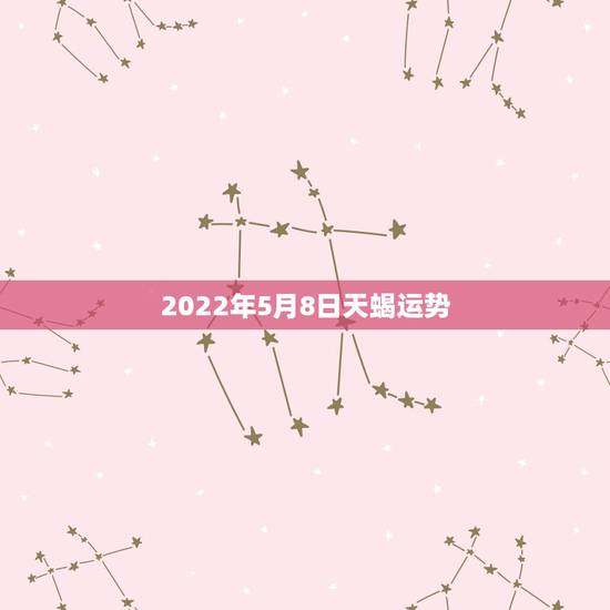 2022年5月8日天蝎运势，天蝎座5月份运势