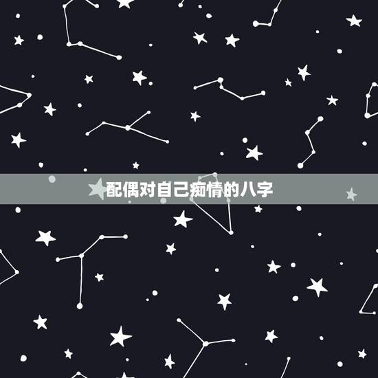 配偶对自己痴情的八字,对生辰八字看配偶相貌的一点愚见,望大师批评指正 配偶对自己痴情的八字,对生辰八字看配偶相貌的一点愚见,望大师批评指正