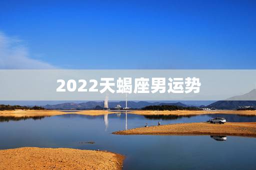 2022天蝎座男运势，天蝎座2019年运势详解