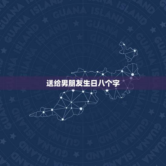 送给男朋友生日八个字，男朋友生日留言句子