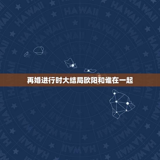 再婚进行时大结局欧阳和谁在一起，再婚进行时大结局高飞和谁在一起