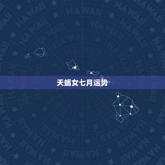天蝎女七月运势,天蝎七月感情运势 天蝎女七月运势,天蝎七月感情运势