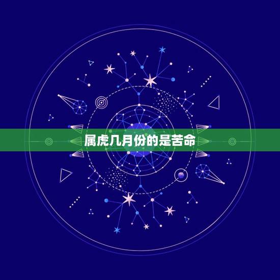 属虎几月份的是苦命,属虎人一生最旺3个人 属虎几月份的是苦命,属虎人一生最旺3个人