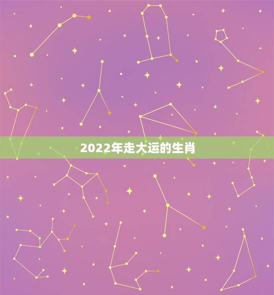 2022年走大运的生肖，2022年发横财的生肖