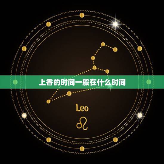 上香的时间一般在什么时间,去上香什么时间最好 上香的时间一般在什么时间,去上香什么时间最好