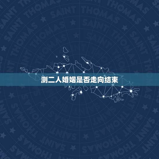 测二人婚姻是否走向结束,婚姻是否继续 测二人婚姻是否走向结束,婚姻是否继续