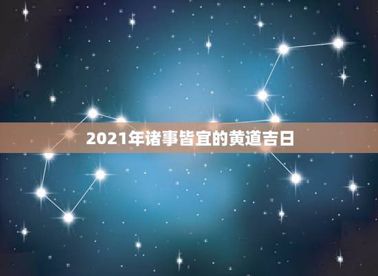 2021年诸事皆宜的黄道吉日，2021年乔迁之喜黄道吉日