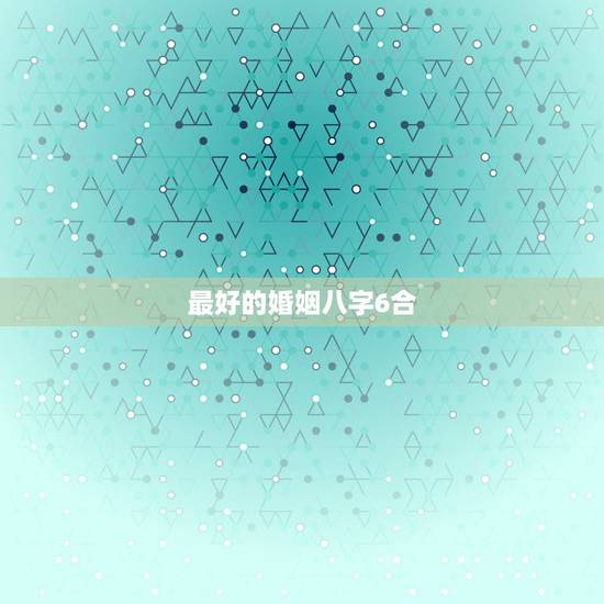 最好的婚姻八字6合，免费合八字算婚姻
