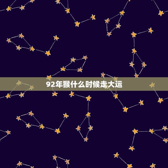 92年猴什么时候走大运,1992年属猴女的三大坎 92年猴什么时候走大运,1992年属猴女的三大坎