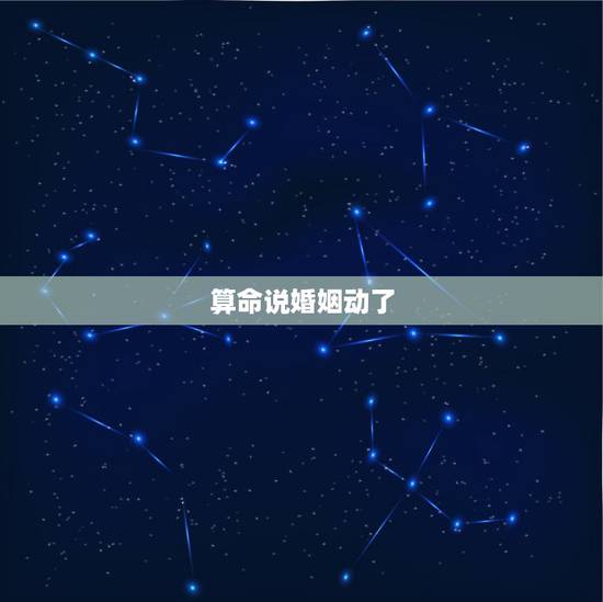 算命说婚姻动了,算命的说姻缘动了,这是什么意思, 算命说婚姻动了,算命的说姻缘动了,这是什么意思,