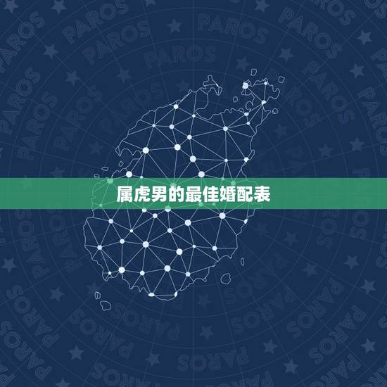 属虎男的最佳婚配表,属虎的属相婚配表 属虎男的最佳婚配表,属虎的属相婚配表