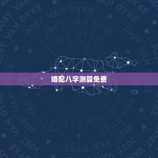 婚配八字测算免费,八字测算免费详细 婚配八字测算免费,八字测算免费详细