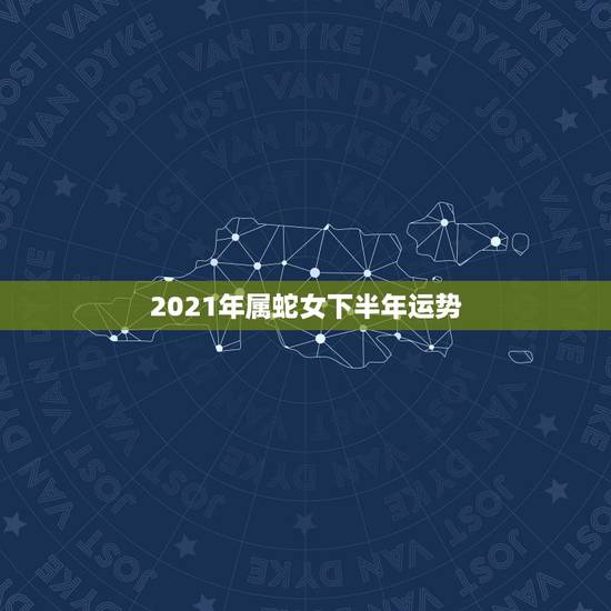 2021年属蛇女下半年运势，2021属蛇女人的运势和财运