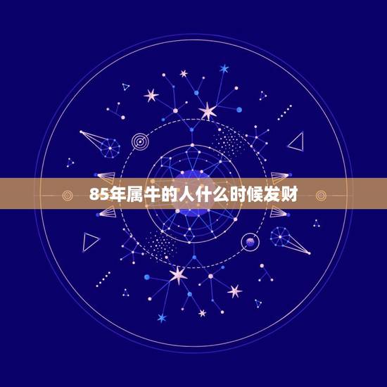 85年属牛的人什么时候发财，属牛的85生人什么时候能转运