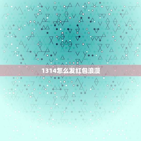 1314怎么发红包浪漫,情侣发红包的方式浪漫 1314怎么发红包浪漫,情侣发红包的方式浪漫