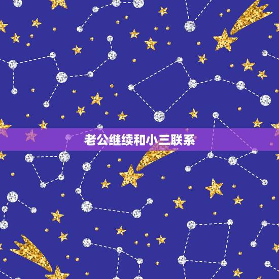老公继续和小三联系,老公跟小三一直有联系怎么办 老公继续和小三联系,老公跟小三一直有联系怎么办