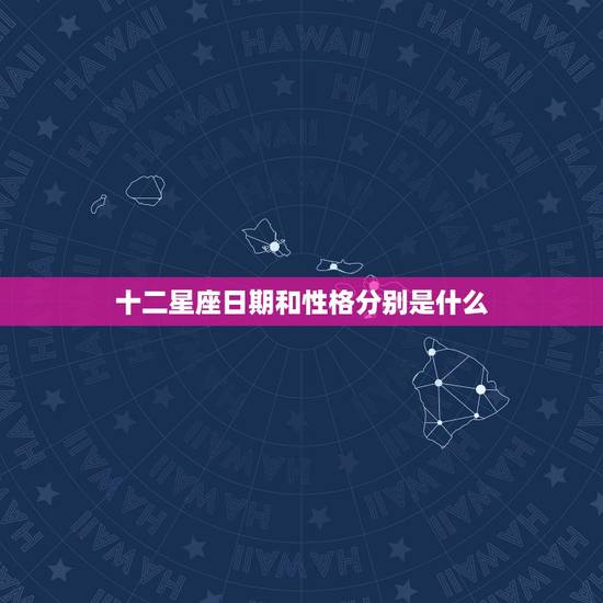 十二星座日期和性格分别是什么，十二星座各自代表的性格是什么？