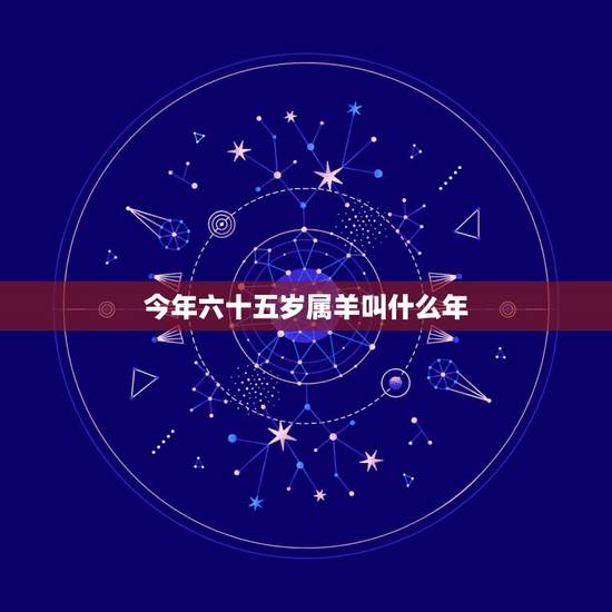 今年六十五岁属羊叫什么年,62岁属什么 今年六十五岁属羊叫什么年,62岁属什么