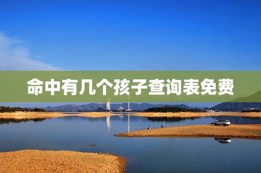 命中有几个孩子查询表免费,人脸测试我命中有几个儿子? 命中有几个孩子查询表免费,人脸测试我命中有几个儿子?