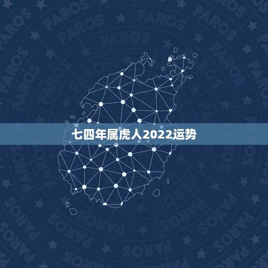 七四年属虎人2022运势,七四年属虎的什么命 七四年属虎人2022运势,七四年属虎的什么命