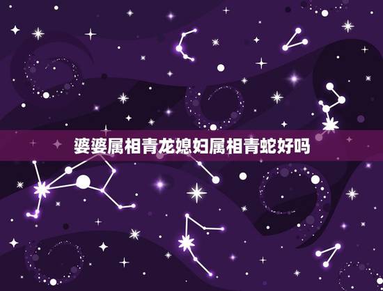 婆婆属相青龙媳妇属相青蛇好吗,作文:对婆婆的思念 婆婆属相青龙媳妇属相青蛇好吗,作文:对婆婆的思念