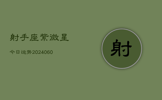 射手座紫微星今日运势(20240605) 射手座紫微星今日运势(20240605)