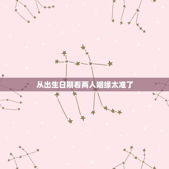 从出生日期看两人姻缘太准了,出生日期看三世姻缘 从出生日期看两人姻缘太准了,出生日期看三世姻缘