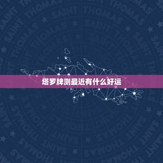 塔罗牌测最近有什么好运 塔罗测试2022有啥好事