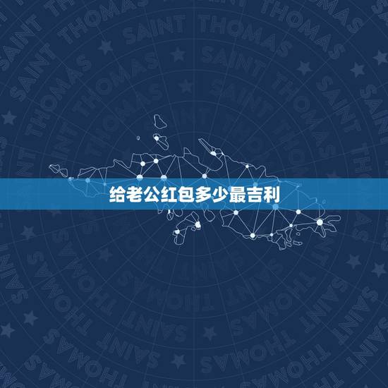 给老公红包多少最吉利,给老公发红包,留言说什么好呢 给老公红包多少最吉利,给老公发红包,留言说什么好呢