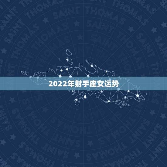 2022年射手座女运势,下半年射手座女生的运势 2022年射手座女运势,下半年射手座女生的运势