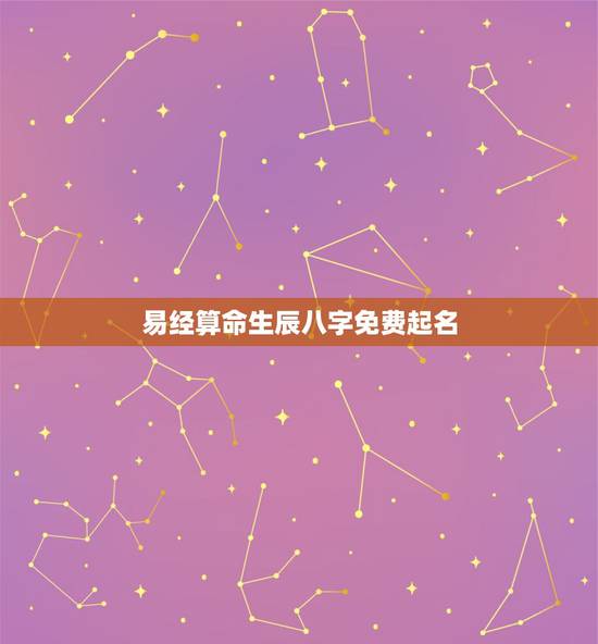易经算命生辰八字免费起名，八字算命取名