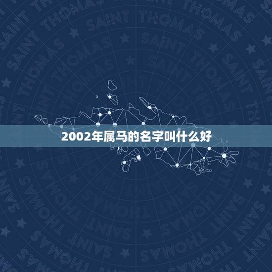 2002年属马的名字叫什么好,2002年属马取什么名字好 2002年属马的名字叫什么好,2002年属马取什么名字好