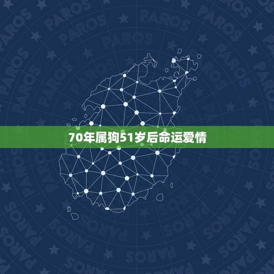 70年属狗51岁后命运爱情,1970年属狗人每月运势 70年属狗51岁后命运爱情,1970年属狗人每月运势
