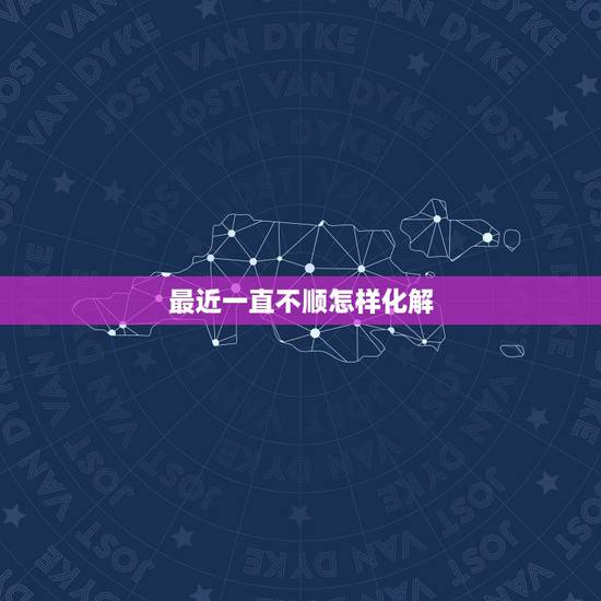 最近一直不顺怎样化解，今年一直诸事不顺。求化解之法