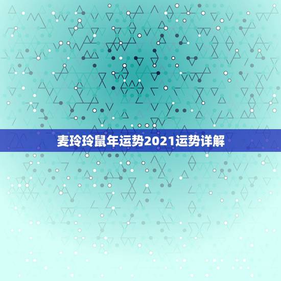 麦玲玲鼠年运势2021运势详解，属鼠人2021年全年运势详解