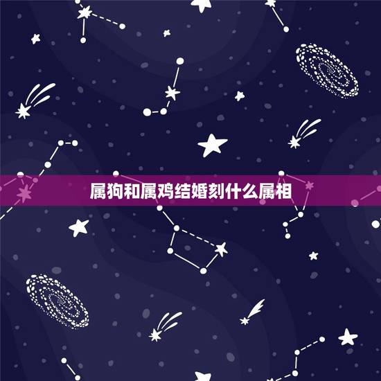 属狗和属鸡结婚刻什么属相,属鸡和属狗适合结婚的日子 属狗和属鸡结婚刻什么属相,属鸡和属狗适合结婚的日子