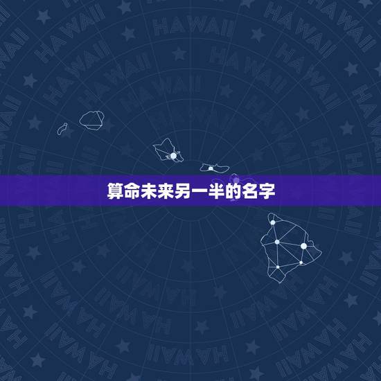 算命未来另一半的名字,算命能算出未来的老公叫什么名字吗? 算命未来另一半的名字,算命能算出未来的老公叫什么名字吗?