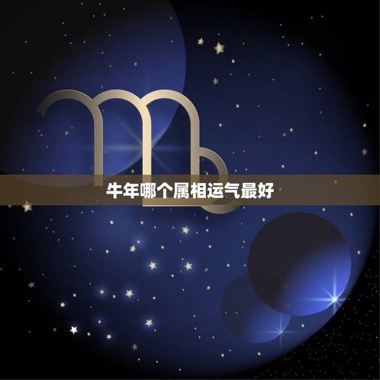 牛年哪个属相运气最好，属鼠的牛年运气怎么样？