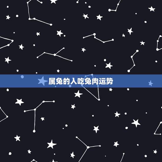 属兔的人吃兔肉运势,属兔的吃兔肉好吗? 属兔的人吃兔肉运势,属兔的吃兔肉好吗?